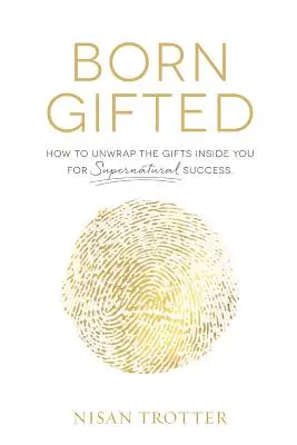 Born Gifted: Jak v sobě rozbalit dary a dosáhnout nadpřirozeného úspěchu! - Born Gifted: How to Unwrap the Gifts Inside You for Supernatural Success!