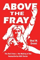 Above the Fray: Červený kříž a utváření humanitárního neziskového sektoru - Above the Fray: The Red Cross and the Making of the Humanitarian Ngo Sector