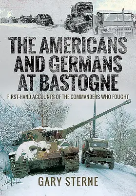 Američané a Němci v Bastogne: Zprávy velitelů, kteří bojovali, z první ruky - The Americans and Germans in Bastogne: First-Hand Accounts from the Commanders Who Fought
