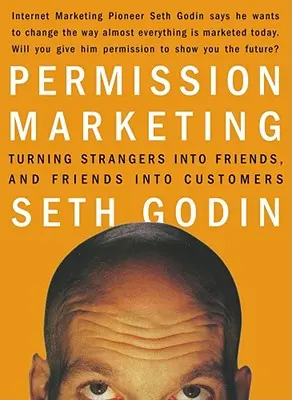Permission Marketing: Marketing: Jak z cizích lidí udělat přátele a z přátel zákazníky? - Permission Marketing: Turning Strangers Into Friends and Friends Into Customers