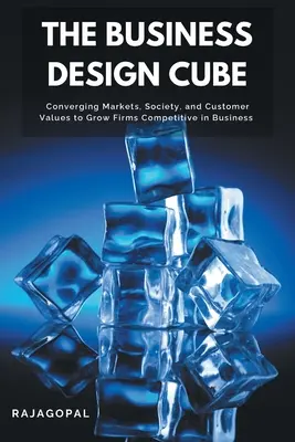 Kostka obchodního designu: Cube: Sbližování trhů, společnosti a hodnot zákazníků pro růst firem konkurenceschopných v podnikání - The Business Design Cube: Converging Markets, Society, and Customer Values to Grow Firms Competitive in Business