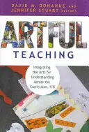Artful Teaching: Integrating the Arts for Understanding Across the Curriculum, K-8 (Umělecké vyučování: Integrace umění pro porozumění napříč učebními osnovami) - Artful Teaching: Integrating the Arts for Understanding Across the Curriculum, K-8