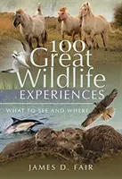 100 skvělých zážitků z divoké přírody: Co a kde vidět - 100 Great Wildlife Experiences: What to See and Where