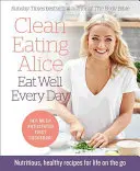 Čisté stravování Alice Jezte dobře každý den: Výživné a zdravé recepty pro život na cestách - Clean Eating Alice Eat Well Every Day: Nutritious, Healthy Recipes for Life on the Go