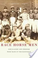 Dostihoví koně: Jak se na dostihové dráze rodilo otroctví a svoboda - Race Horse Men: How Slavery and Freedom Were Made at the Racetrack