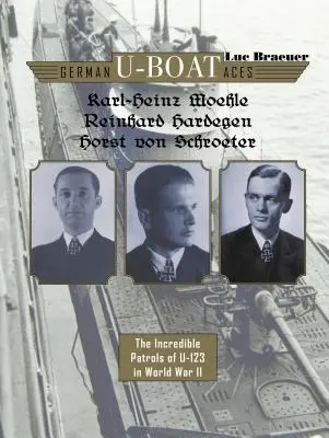 Německá ponorková esa Karl-Heinz Moehle, Reinhard Hardegen & Horst Von Schroeter: Neuvěřitelné hlídky U-123 za druhé světové války - German U-Boat Aces Karl-Heinz Moehle, Reinhard Hardegen & Horst Von Schroeter: The Incredible Patrols of U-123 in World War II