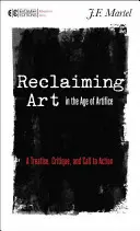 Reclaiming Art in the Age of Artifice (Znovuzískání umění ve věku umělosti): A Treatise, Critique, and Call to Action (Pojednání, kritika a výzva k akci) - Reclaiming Art in the Age of Artifice: A Treatise, Critique, and Call to Action
