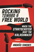 Houpání na cestě ke svobodnému světu: Když Stratocaster porazil kalašnikova - Rocking Toward a Free World: When the Stratocaster Beat the Kalashnikov