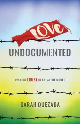 Láska bez dokladů: Riskovat důvěru ve světě plném strachu - Love Undocumented: Risking Trust in a Fearful World