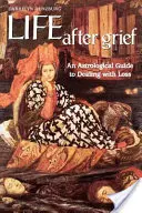Život po zármutku: Astrologický průvodce pro vyrovnání se se ztrátou - Life After Grief: An Astrological Guide to Dealing with Loss