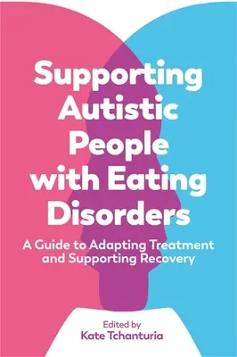 Podpora autistů s poruchami příjmu potravy: Průvodce přizpůsobením léčby a podporou zotavení - Supporting Autistic People with Eating Disorders: A Guide to Adapting Treatment and Supporting Recovery