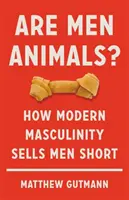 Jsou muži zvířata?: Jak moderní mužnost prodává muže na úbytě? - Are Men Animals?: How Modern Masculinity Sells Men Short