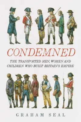 Odsouzený: Muži, ženy a děti v transportu, kteří budovali britské impérium. - Condemned: The Transported Men, Women and Children Who Built Britain's Empire