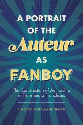 Portrét autora jako fanouška: Konstrukce autorství v transmediálních franšízách (Portrait of the Auteur as Fanboy: The Construction of Authorship in Transmedia Franchises) - Portrait of the Auteur as Fanboy: The Construction of Authorship in Transmedia Franchises