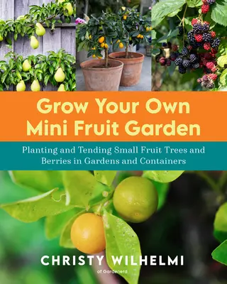 Vypěstujte si vlastní mini ovocnou zahrádku: Výsadba a ošetřování malých ovocných stromů a bobulovin v zahradách a kontejnerech. - Grow Your Own Mini Fruit Garden: Planting and Tending Small Fruit Trees and Berries in Gardens and Containers
