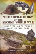 Archeologie druhé světové války: Odhalování britského válečného dědictví - The Archaeology of the Second World War: Uncovering Britain's Wartime Heritage
