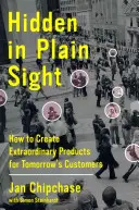 Skryté na první pohled: Jak vytvořit výjimečné produkty pro zákazníky zítřka - Hidden in Plain Sight: How to Create Extraordinary Products for Tomorrow's Customers