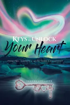 Klíče k odemčení vašeho srdce: Klíče k překonání: Úzkost, závislosti, negativismus - Keys to Unlock Your Heart: Overcome: Anxiety, Addictions, Negativity