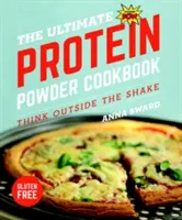 Ultimátní kuchařka proteinového prášku: Myslete mimo koktejl - The Ultimate Protein Powder Cookbook: Think Outside the Shake