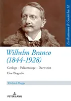 Wilhelm Branco (1844-1928): Geolog - paleontolog - darwinista. Eine Biografie - Wilhelm Branco (1844-1928): Geologe - Palaeontologe - Darwinist. Eine Biografie