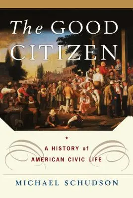 Dobrý občan: Dobrý občan: dějiny amerického občanského života - The Good Citizen: A History of American Civic Life