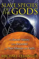 Otrocký druh bohů: Tajná historie Anunnaků a jejich mise na Zemi - Slave Species of the Gods: The Secret History of the Anunnaki and Their Mission on Earth