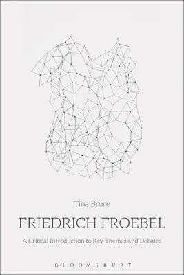 Friedrich Froebel: Kritický úvod ke klíčovým tématům a diskusím - Friedrich Froebel: A Critical Introduction to Key Themes and Debates