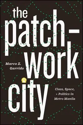The Patchwork City (Patchworkové město): Patchback: (Patchback: The Patchback): Class, Space, and Politics in Metro Manila (Třída, prostor a politika v Manile) - The Patchwork City: Class, Space, and Politics in Metro Manila