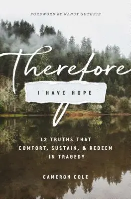Proto mám naději: 12 pravd, které utěšují, podporují a vykupují v tragédii - Therefore I Have Hope: 12 Truths That Comfort, Sustain, and Redeem in Tragedy