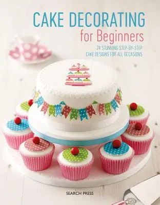 Zdobení dortů pro začátečníky: 24 úžasných návrhů dortů krok za krokem pro všechny příležitosti - Cake Decorating for Beginners: 24 Stunning Step-By-Step Cake Designs for All Occasions