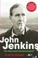 John Jenkins: Váhavý revolucionář?: Autorizovaný životopis mistrovské mysli, která stála za bombardovací kampaní ve Walesu v šedesátých letech. - John Jenkins: The Reluctant Revolutionary?: Authorised Biography of the MasterMind Behind the Sixties Welsh Bombing Campaign
