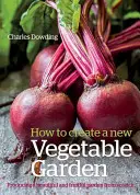 Jak založit novou zeleninovou zahradu: Jak si vytvořit krásnou a úrodnou zahradu od nuly /]ccharles Dowding - How to Create a New Vegetable Garden: Producing a Beautiful and Fruitful Garden from Scratch /]ccharles Dowding