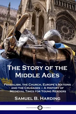 Příběh středověku: Dějiny středověku pro mladé čtenáře: Feudalismus, církev, evropské národy a křížové výpravy. - The Story of the Middle Ages: Feudalism, the Church, Europe's Nations and the Crusades - A History of Medieval Times for Young Readers