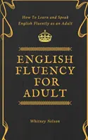 Plynulá angličtina pro dospělé - Jak se naučit a mluvit plynule anglicky jako dospělý - English Fluency For Adult - How to Learn and Speak English Fluently as an Adult