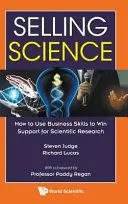 Prodej vědy: Jak využít obchodní dovednosti k získání podpory pro vědecký výzkum - Selling Science: How to Use Business Skills to Win Support for Scientific Research