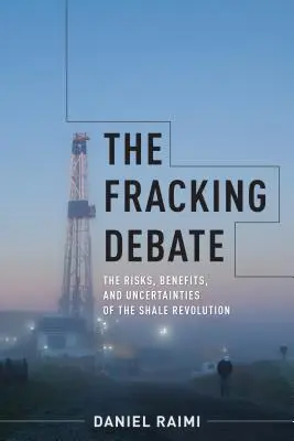 The Fracking Debate: The Risks, Benefits, and Uncertainties of the Shale Revolution (Debata o frakování: Rizika, přínosy a nejistoty břidlicové revoluce) - The Fracking Debate: The Risks, Benefits, and Uncertainties of the Shale Revolution