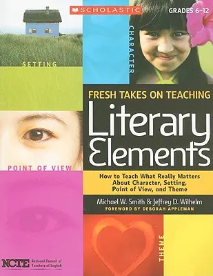 Nové pohledy na výuku literárních prvků: Jak učit to, na čem skutečně záleží, pokud jde o postavy, prostředí, úhel pohledu a téma? - Fresh Takes on Teaching Literary Elements: How to Teach What Really Matters about Character, Setting, Point of View, and Theme
