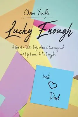 Lucky Enough: Rok otcových každodenních zápisků pro dceru s povzbuzením a životními lekcemi - Lucky Enough: A Year of a Dad's Daily Notes of Encouragement and Life Lessons to His Daughter