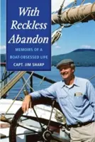 With Reckless Abandon (S bezohledným opuštěním): Vzpomínky na život posedlý lodí - With Reckless Abandon: Memoirs of a Boat Obsessed Life
