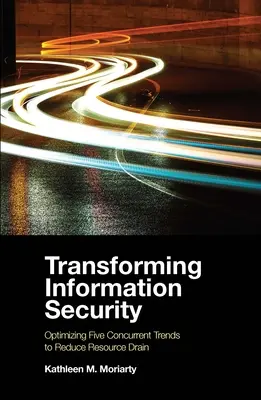 Transformace informační bezpečnosti: Optimalizace pěti souběžných trendů ke snížení odlivu zdrojů - Transforming Information Security: Optimizing Five Concurrent Trends to Reduce Resource Drain