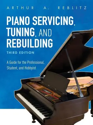 Servis, ladění a přestavba klavírů: Příručka pro profesionály, studenty a amatérské hráče na klavír. - Piano Servicing, Tuning, and Rebuilding: A Guide for the Professional, Student, and Hobbyist