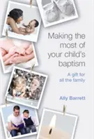 Jak co nejlépe využít křest svého dítěte: Dárek pro celou rodinu - Making the Most of Your Child's Baptism: A Gift for All the Family