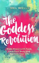 Revoluce bohyň: Kniha: Uzavřete mír s jídlem, milujte své tělo a získejte zpět svůj život - The Goddess Revolution: Make Peace with Food, Love Your Body and Reclaim Your Life