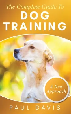 Kompletní průvodce výcvikem psů: Soubor technik a cvičení pro psy všech druhů a věkových kategorií (The Complete Guide To Dog Training: A How-To Set of Techniques and Exercises for Dogs of Any Species and Ages) - The Complete Guide To Dog Training A How-To Set of Techniques and Exercises for Dogs of Any Species and Ages
