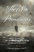 Noví Prométheové: Víra, věda a nadpřirozená mysl ve viktoriánské době Fin de Sicle. - The New Prometheans: Faith, Science, and the Supernatural Mind in the Victorian Fin de Sicle