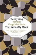 Navrhování maticových organizací, které skutečně fungují: Jak Ibm, Proctor & Gamble a další navrhují pro úspěch - Designing Matrix Organizations That Actually Work: How Ibm, Proctor & Gamble and Others Design for Success