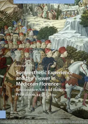 Somaestetický zážitek a divák v medicejské Florencii: Renesanční umění a politické přesvědčování, 1459-1580 - Somaesthetic Experience and the Viewer in Medicean Florence: Renaissance Art and Political Persuasion, 1459-1580