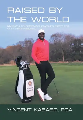 Vychován světem: Moje cesta k prvnímu profesionálnímu golfistovi Pga v Zambii. - Raised by the World: My Path to Becoming Zambia's First Pga Golf Professional