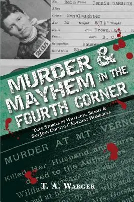 Vraždy a chaos ve čtvrtém rohu: Pravdivé příběhy nejstarších vražd v okresech Whatcom, Skagit a San Juan. - Murder & Mayhem in the Fourth Corner: True Stories of Whatcom, Skagit, and San Juan Counties' Earliest Homicides