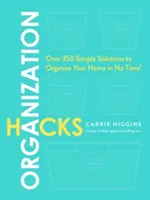 Organizační hacky: Více než 350 jednoduchých řešení, jak si rychle zorganizovat domácnost! - Organization Hacks: Over 350 Simple Solutions to Organize Your Home in No Time!